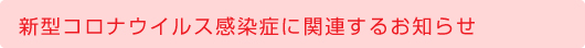 新型コロナウイルス感染症に関連するお知らせ