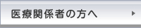 医療関係者の方へ