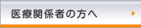 医療関係者の方へ