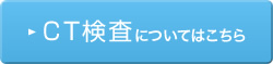 CT検査についてはこちら