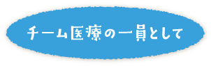 チーム医療の一員として