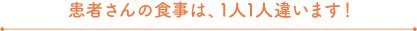 患者さんの食事は1人1人違います