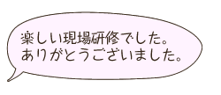 楽しい現場研修でした。ありがとうございました。